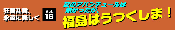 夏のアバンチュールは無かったが、福島はうつくしま！