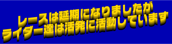 レースは延期になりましたがライダーは活発に活動しています