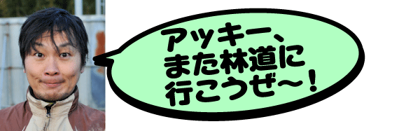 アッキー、また林道に行こうぜ～！