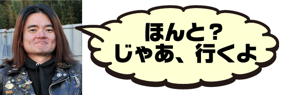 ほんと？じゃあ、行くよ