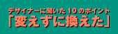 「変えずに換えた」 デザイナーに聞いた10のポイント