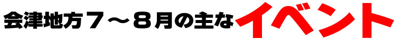 会津地方７～８月の主なイベント