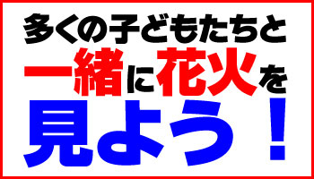 多くの子どもたちと一緒に花火を見よう！