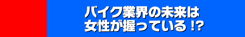 バイク業界の未来は女性が握っている!?