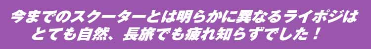 今までのスクーターとは明らかに異なるライポジはとても自然、長旅でも疲れ知らずでした！