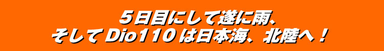 ５日目にして遂に雨、そしてDio110は日本海、北陸へ！