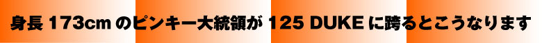 身長173cmのピンキー大統領が125 DUKEに跨るとこうなります