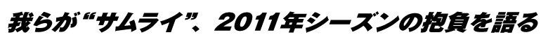 我らが“サムライ”、2011年シーズンの抱負を語るル