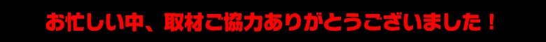 お忙し中、取材協力ありがとうございました。