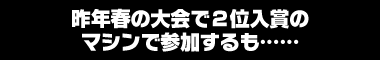 昨年春の大会で2位入賞のマシンで参加するも