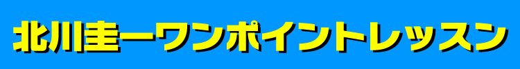 北川圭一ワンポイントレッスン