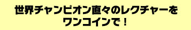 世界チャンピオン直々のレクチャーをワンコインで！