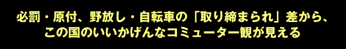 必罰・原付、野放し・自転車の「取り締まられ」差から、この国のいいかげんなコミューター観が見える