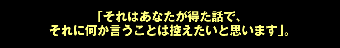 「それはあなたが得た話で、それに何か言うことは控えたいと思います」。