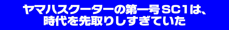 ヤマハスクーターの第一号SC1は、時代を先取りしすぎていた