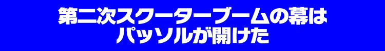 第二次スクーターブームの幕はパッソルが開けた