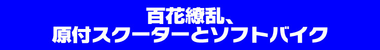 百花繚乱、原付スクーターとソフトバイク