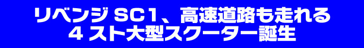 リベンジSC1、高速道路も走れる4スト大型スクーター登場