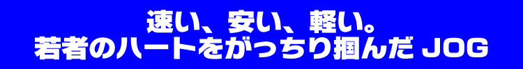 速い、安い、軽い。若者のハートをがっちり掴んだJOG