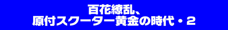 百花繚乱、原付スクーター黄金の時代・2