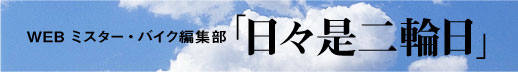 WEBミスター・バイク編集部「日々是二輪日」