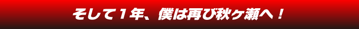 そして１年、僕は再び秋ヶ瀬へ！