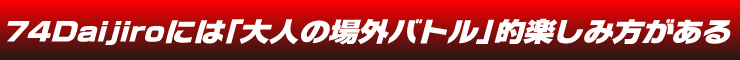 74Daijiroには「大人の場外バトル」的楽しみ方がある